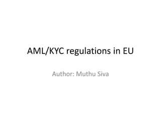 AML/KYC regulations in EU
Author: Muthu Siva
 