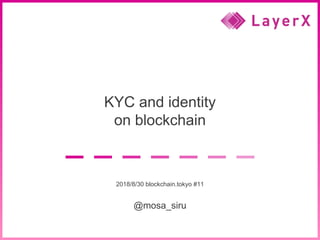 2018 LayerX Inc. all rights reserved. 1
KYC and identity
on blockchain
2018/8/30 blockchain.tokyo #11
@mosa_siru
 