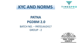 KYC AND NORMS
PATNA
PGDBM 2.0
BATCH NO. – PAT01AA2417
GROUP - 2
 