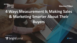 #Bii17
TM
4	Ways	Measurement	Is	Making	Sales	
&	Marketing	Smarter	About	Their	
Buyers	
SPONSORED BY:
 