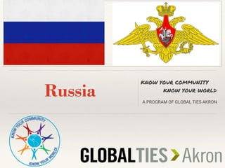 Russia
KNOW YOUR COMMUNITY
KNOW YOUR WORLD
A PROGRAM OF GLOBAL TIES AKRON
 