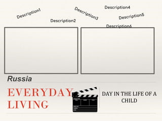 Russia
EVERYDAY
LIVING
DAY IN THE LIFE OF A
CHILD
Description2
Description4
Description6
 