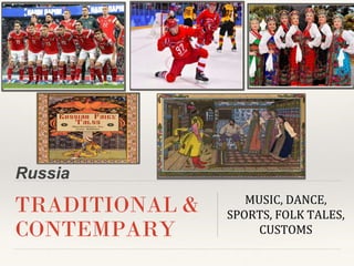 Russia
TRADITIONAL &
CONTEMPARY
MUSIC, DANCE,
SPORTS, FOLK TALES,
CUSTOMS
 