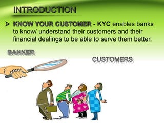 - KYC enables banks
to know/ understand their customers and their
financial dealings to be able to serve them better.
 