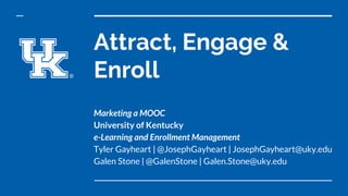 Attract, Engage &
Enroll
Marketing a MOOC
University of Kentucky
e-Learning and Enrollment Management
Tyler Gayheart | @JosephGayheart | JosephGayheart@uky.edu
Galen Stone | @GalenStone | Galen.Stone@uky.edu
 