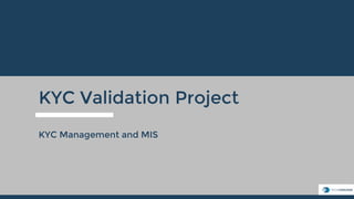 KYC Validation Project
KYC Management and MIS
 