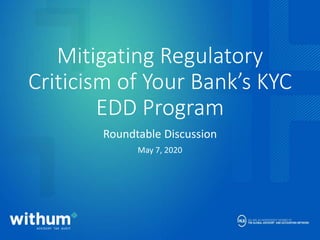 withum.com
Mitigating Regulatory
Criticism of Your Bank’s KYC
EDD Program
Roundtable Discussion
May 7, 2020
 