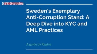 Sweden's Exemplary
Anti-Corruption Stand: A
Deep Dive into KYC and
AML Practices
A guide by Regina
 