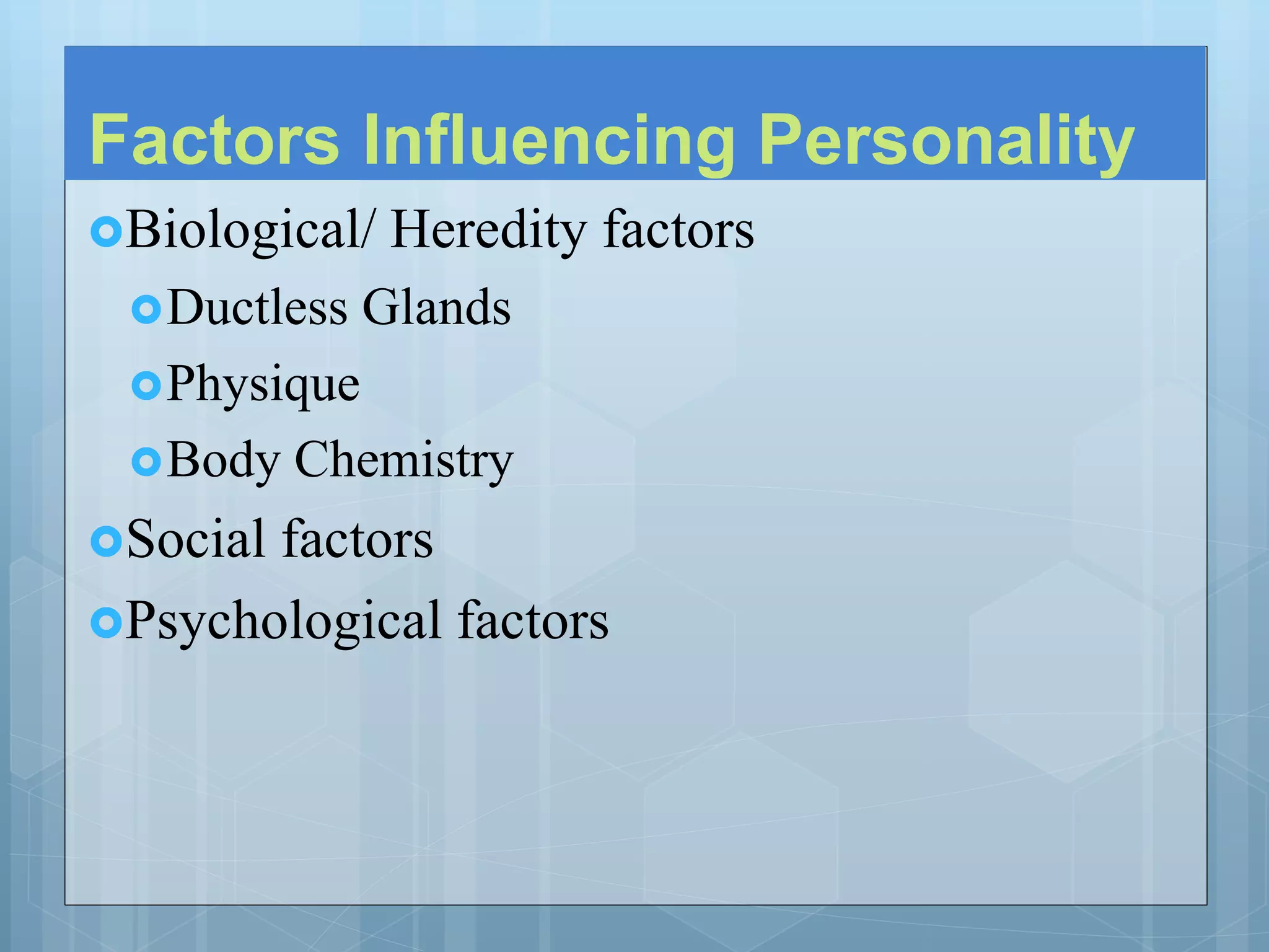Factors Influencing Personality
Biological/ Heredity factors
Ductless Glands
Physique
Body Chemistry
Social factors
Psychological factors
 