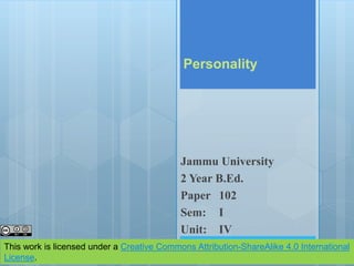 Personality
Jammu University
2 Year B.Ed.
Paper 102
Sem: I
Unit: IV
This work is licensed under a Creative Commons Attribution-ShareAlike 4.0 International
License.
 