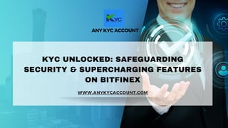 KYC UNLOCKED: SAFEGUARDING
SECURITY & SUPERCHARGING FEATURES
ON BITFINEX
ANY KYC ACCOUNT
WWW.ANYKYCACCOUNT.COM
 