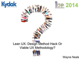 Wayne Neale
Lean UX: Design Method Hack Or
Viable UX Methodology?
 
