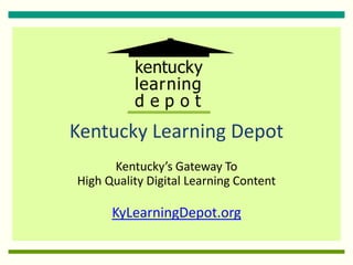 Kentucky Learning Depot
      Kentucky’s Gateway To
High Quality Digital Learning Content

      KyLearningDepot.org
 