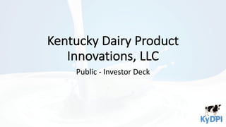 Kentucky	Dairy	Product	
Innovations,	LLC
Public	- Investor	Deck
 
