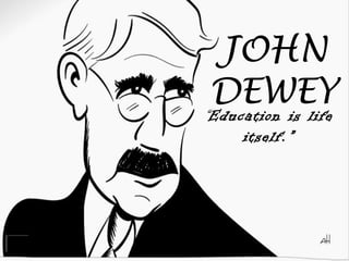 JOHN
DEWEY
“Education is life
itself.”
 