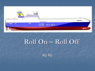 Roll On – Roll Off
      Ro Ro
 