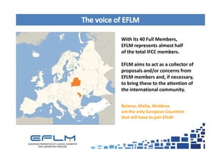 Belarus, Malta, Moldova
are the only European Countries
that still have to join EFLM
With its 40 Full Members,
EFLM repres...