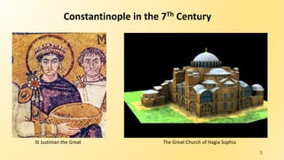 Constantinople in the 7Th Century
St Justinian the Great The Great Church of Hagia Sophia
3
 