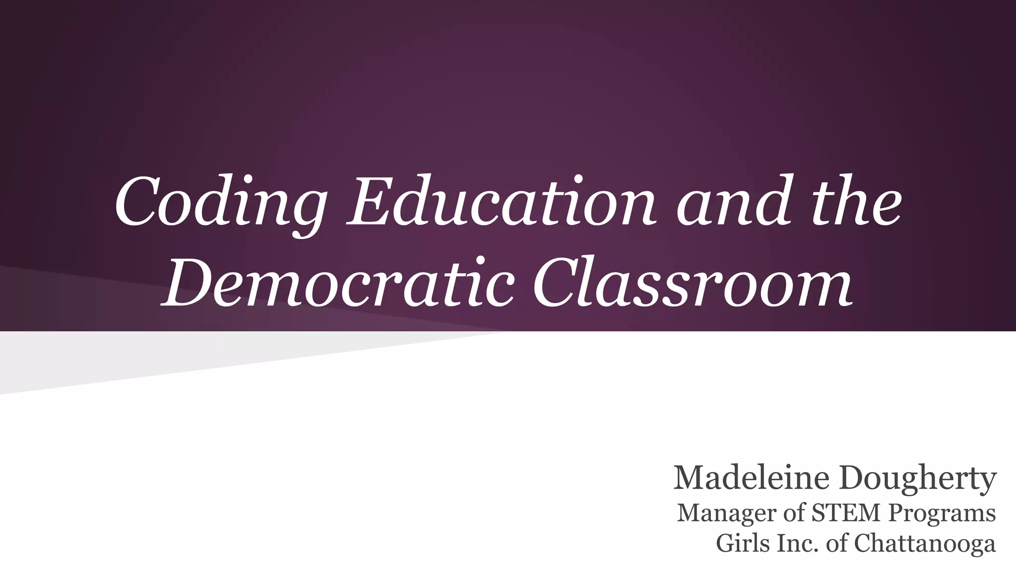 Coding Education and the
Democratic Classroom
Madeleine Dougherty
Manager of STEM Programs
Girls Inc. of Chattanooga
 