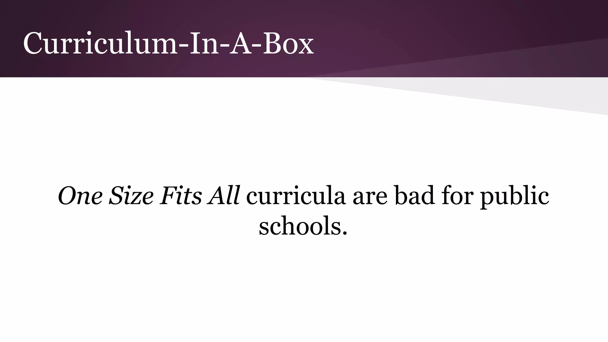 Curriculum-In-A-Box
One Size Fits All curricula are bad for public
schools.
 