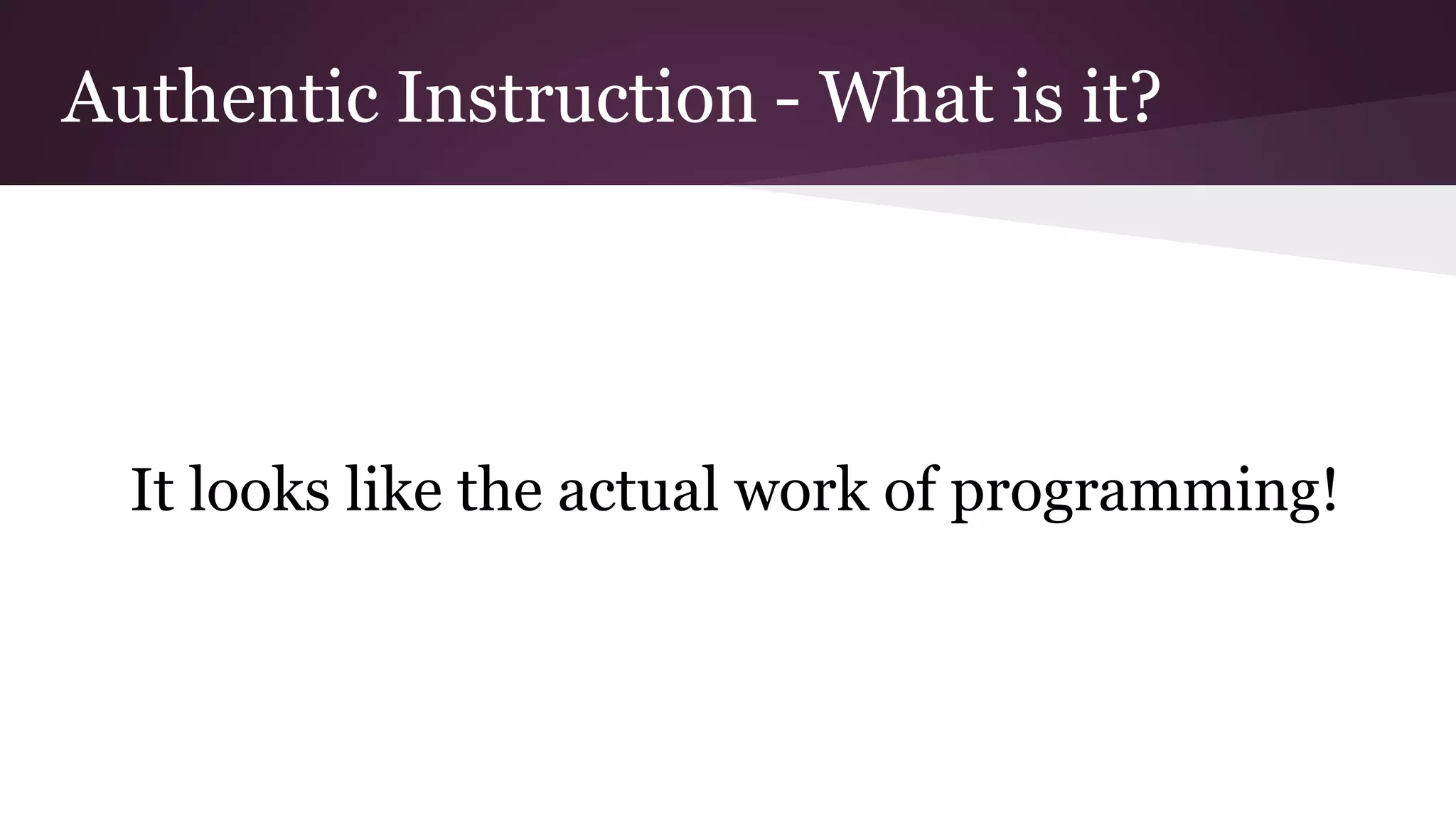 Authentic Instruction - What is it?
It looks like the actual work of programming!
 