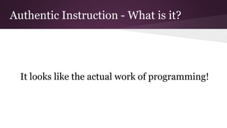 Authentic Instruction - What is it?
It looks like the actual work of programming!
 
