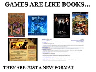GAMES ARE LIKE BOOKS... THEY ARE JUST A NEW FORMAT  