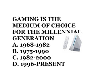 GAMING IS THE MEDIUM OF CHOICE FOR THE MILLENNIAL GENERATION A. 1968-1982 B. 1975-1990 C. 1982-2000 D. 1996-PRESENT 
