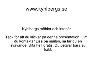 www.kyhlbergs.se
Kyhlbergs möbler och interiör
Tack för att du klickar på denna presentation.
 