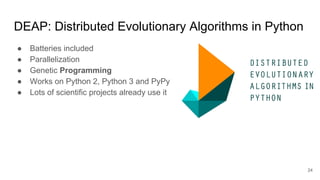 DEAP: Distributed Evolutionary Algorithms in Python
● Batteries included
● Parallelization
● Genetic Programming
● Works o...