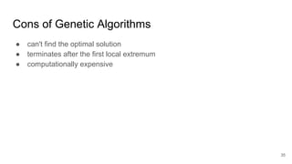 Cons of Genetic Algorithms
● can't find the optimal solution
● terminates after the first local extremum
● computationally...