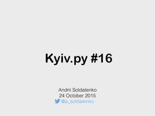 Kyiv.py #16
Andrii Soldatenko
24 October 2015
@a_soldatenko
 