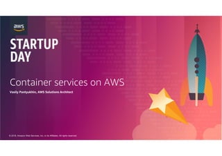 © 2018, Amazon Web Services, Inc. or its Affiliates. All rights reserved.
Container services on AWS
Vasily Pantyukhin, AWS Solutions Architect
 