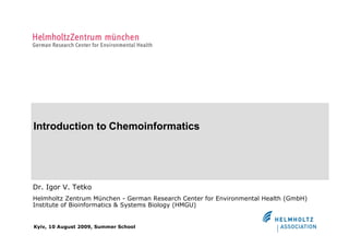 Introduction to Chemoinformatics




Dr. Igor V. Tetko
Helmholtz Zentrum München - German Research Center for Environmental Health (GmbH)
Institute of Bioinformatics & Systems Biology (HMGU)


Kyiv, 10 August 2009, Summer School
 