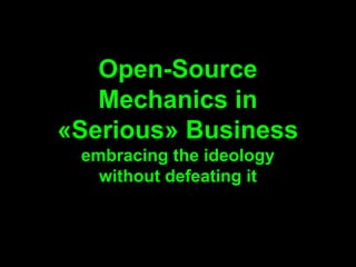 Open-Source
   Mechanics in
«Serious» Business
 embracing the ideology
   without defeating it
 