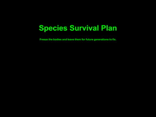 Species Survival Plan
Freeze the bodies and leave them for future generations to fix.
 
