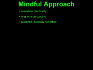 Mindful Approach
▪ immediate practicality
▪ long-term perspective

▪ sustained, integrally rich effect
 