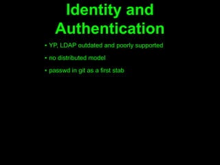 Identity and
    Authentication
▪ YP, LDAP outdated and poorly supported

▪ no distributed model

▪ passwd in git as a first stab
 