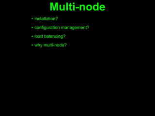 Multi-node
▪ installation?
▪ configuration management?

▪ load balancing?

▪ why multi-node?
 