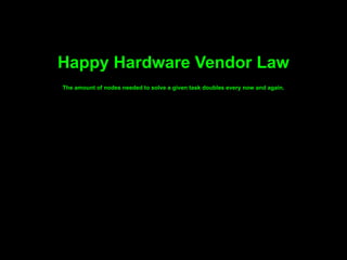 Happy Hardware Vendor Law
The amount of nodes needed to solve a given task doubles every now and again.
 