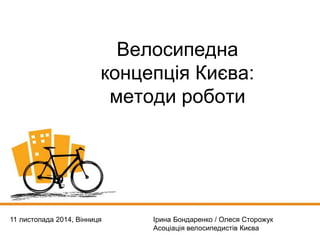 Велосипедна 
концепція Києва: 
методи роботи 
11 листопада 2014, Вінниця 
Ірина Бондаренко/ Олеся Сторожук 
Асоціація вело...