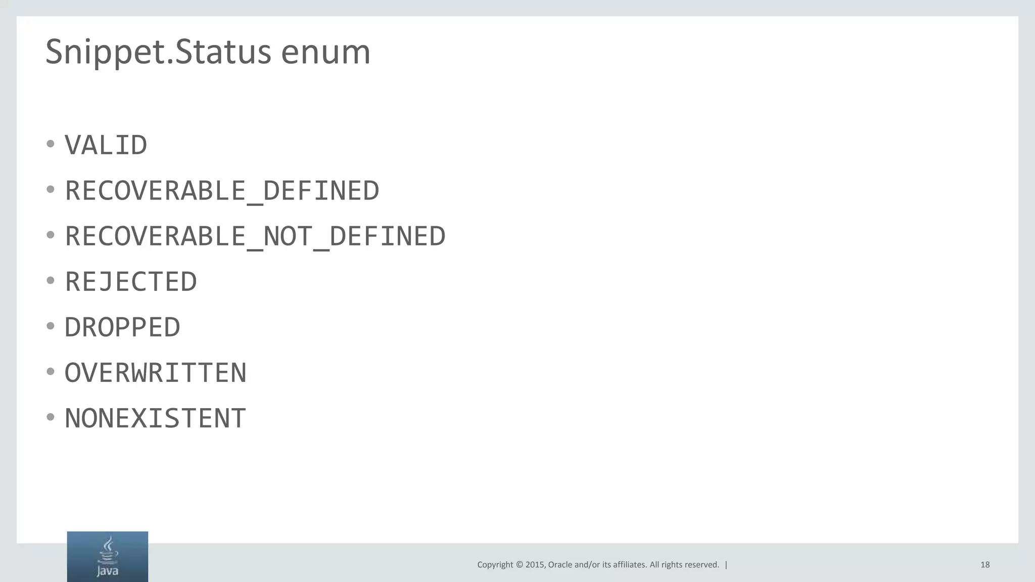 Copyright © 2015, Oracle and/or its affiliates. All rights reserved. | Snippet.Status enum • VALID • RECOVERABLE_DEFINED • RECOVERABLE_NOT_DEFINED • REJECTED • DROPPED • OVERWRITTEN • NONEXISTENT 18 