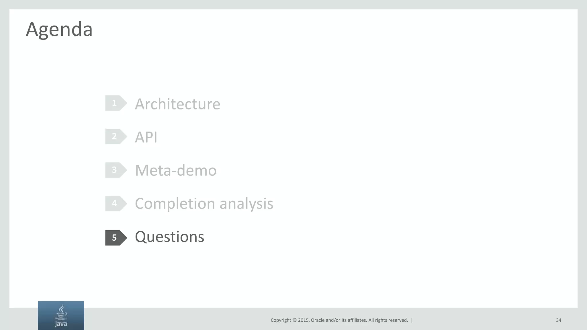 Copyright © 2015, Oracle and/or its affiliates. All rights reserved. | Agenda Architecture API Meta-demo Completion analysis Questions 1 2 3 4 5 34 