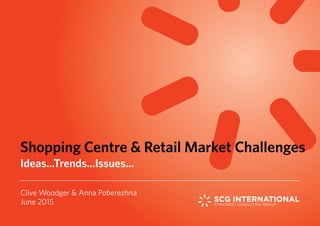 Clive Woodger & Anna Poberezhna
June 2015
Shopping Centre & Retail Market Challenges
Ideas...Trends...Issues...
 