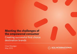 Clive Woodger
May 2015
Meeting the challenges of
the empowered consumer
Creating successful first choice
destination brands
 