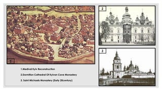 1
2
3
1.Medival Kyiv Reconstruction
2.Dormition Cathedral Of Kyivan Cave Monastery
3. Saint Michaels Monastery (Early 20century)
 