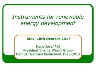 Instruments for renewable
energy development
Kiev 10th October 2017
Hans-Josef Fell
President Energy Watch Group
Member German Parliament 1998-2013
 