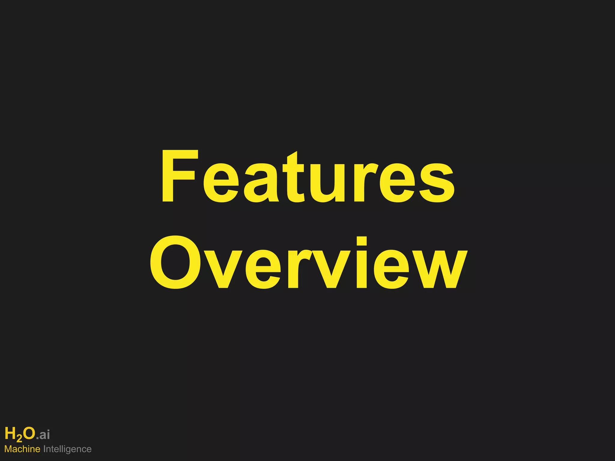 H2O.ai
Machine Intelligence
Features
Overview
 