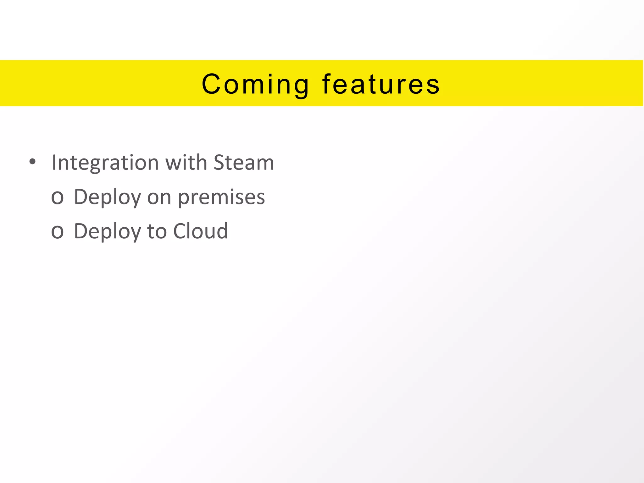 Coming features
• Integration with Steam
o Deploy on premises
o Deploy to Cloud
 