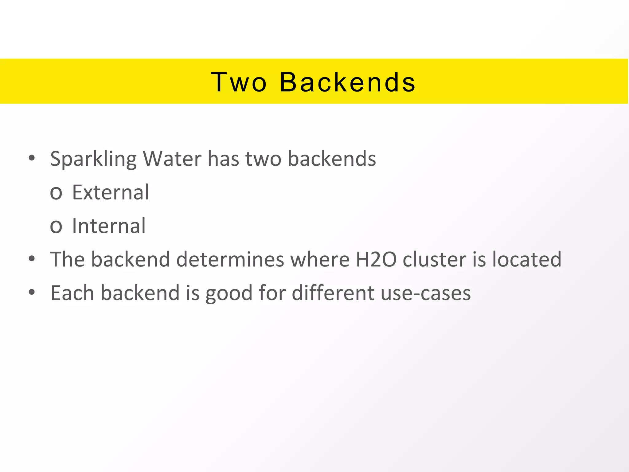 Two Backends
• Sparkling Water has two backends
o External
o Internal
• The backend determines where H2O cluster is located
• Each backend is good for different use-cases
 